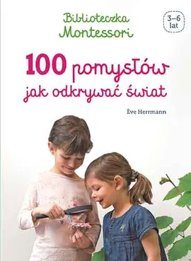 Biblioteczka Montessori. 100 pomysłów, jak odkrywać świat - Eve Herrmann