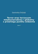 Terror oraz terroryzm międzynarodowy i globalny z prawnego punktu widzenia. Tom 1 - Dominika Dróżdż