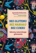 Bez glutenu, bez nabiału, bez cukru. Sekrety naturalnego gotowania - Agnieszka Bednarska