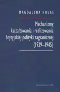 Mechanizmy kształtowania i realizowania brytyjskiej polityki zagranicznej (1939-1945) - Magdalena Hułas