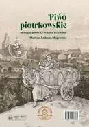 Piwo piotrkowskie od drugiej połowy XV do końca XVIII wieku / Beer brewed in Piotrków from the secon - Marcin Łukasz Majewski