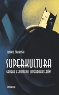 Superkultura. Geneza fenomenu superbohaterów - Tomasz Żaglewski