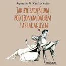 Jak być szczęśliwą pod jednym dachem z Asparagusem - Agnieszka Monika Kaszkur Kulpa