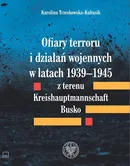 Ofiary terroru i działań wojennych w latach 1939-1945 z terenu Kreishaupmannschaft Busko - Karolina Trzeskowska-Kubasik