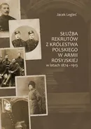 Służba rekrutów z Królestwa Polskiego w armii rosyjskiej w latach 1874-1913 - Jacek Legieć
