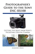 Photographer's Guide to the Sony DSC-RX100 - Alexander S. White