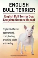 English Bull Terrier. English Bull Terrier Dog Complete Owners Manual. English Bull Terrier book for care, costs, feeding, grooming, health and training. - George Hoppendale