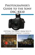Photographer's Guide to the Sony Dsc-Rx10 - Alexander S. White