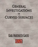 General Investigations Of Curved Surfaces - Unabridged - Friedrich Gauss Carl