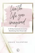 Live The Life You Imagined - A 30 Day Gratitude Journal For Manifesting Your Dream Life - Grace Valentini