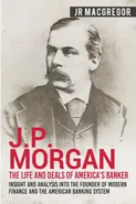 J.P. Morgan - The Life and Deals of America's Banker - J.R. MacGregor