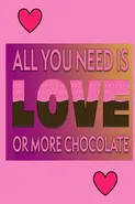 All You Need Is Love Or More Chocolate - Joyful Creations