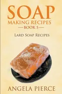 Soap Making Recipes Book 5 - Angela Pierce