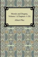 Morals and Dogma, Volume 1 (Chapters 1-24) - Albert Pike