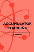 Accumulator Charging - Maintenance and Repair - Intended for the Use of All Interested in the Charging and Upkeep of Accumulators for Wireless Work, E - W. Ibbetson