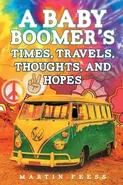 A Baby Boomer's Times, Travels, Thoughts, And Hopes - Martin Feess