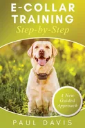 E-Collar Training Step-byStep A How-To Innovative Guide to Positively Train Your Dog through Ecollars; Tips and Tricks and Effective Techniques for Different Species of Dogs - Paul Davis