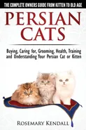 Persian Cats - The Complete Owners Guide from Kitten to Old Age. Buying, Caring For, Grooming, Health, Training and Understanding Your Persian Cat - Rosemary Kendall