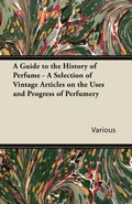 A Guide to the History of Perfume - A Selection of Vintage Articles on the Uses and Progress of Perfumery - Various