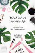 Your Guide to Positive Life  - Don't lose your energy!  (Workbook) - Dorosz Katarzyna