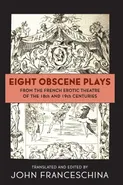 Eight Obscene Plays from the French Erotic Theatre of the 18th and 19th Centuries - John Franceschina