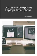 A Guide to Computers, Laptops, Smartphones - Jim Stephens