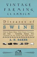 Diseases of Swine - How to Know Them, Their Causes, Prevention and Cure - Containing Extracts from Livestock for the Farmer and Stock Owner - A. H. Baker