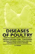 Diseases of Poultry - How to Know Them, Their Causes, Prevention and Cure - Containing Extracts from Livestock for the Farmer and Stock Owner - A. H. Baker