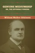 Genuine Mediumship; or, The Invisible Powers - William Walker Atkinson