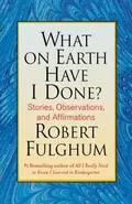 What on Earth Have I Done? - Robert Fulghum