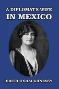 A Diplomat's Wife in Mexico - Edith O'Shaughnessy
