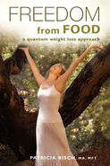 Freedom from Food; A Quantum Weight Loss Approach - Patricia Bisch