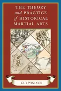 The Theory and Practice of Historical Martial Arts - Guy Windsor