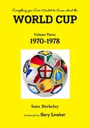 Everything you Ever Wanted to Know about the World Cup Volume Three - Sam Berkeley