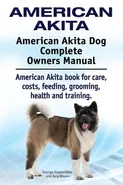American Akita. American Akita Dog Complete Owners Manual. American Akita book for care, costs, feeding, grooming, health and training. - George Hoppendale