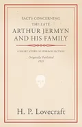Facts Concerning the Late Arthur Jermyn and His Family;With a Dedication by George Henry Weiss - H. P. Lovecraft