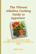 The Vibrant Alkaline Cooking Guide to Appetizer - Bella Francis