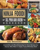Ninja Foodi XL Pro Air Oven Cookbook - John Shoemaker