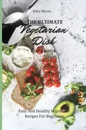 The Ultimate Vegetarian Dish Cookbook - Riley Bloom