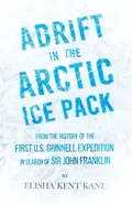 Adrift in the Arctic Ice Pack - From the History of the First U.S. Grinnell Expedition in Search of Sir John Franklin - Elisha Kent Kane