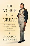 The Voice of a Great - Selections from the Proclamations, Speeches and Correspondence of Napoleon Bonaparte - Napoleon Bonaparte