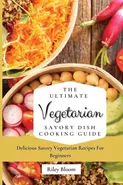 The Ultimate Vegetarian Savory Dish Cooking Guide - Riley Bloom