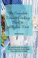 The Complete Dinner Cooking Book to Alkaline Diet - Bella Francis