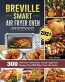Breville Smart Air Fryer Oven Cookbook 2021 - John Meeks