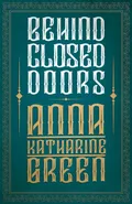 Behind Closed Doors - Anna Katharine Green