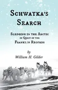 Schwatka's Search - Sledging in the Arctic in Quest of the Franklin Records - William H. Gilder