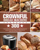 The Complete CROWNFUL Bread Machine Cookbook - Carroll David