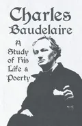 Charles Baudelaire - A Study of His Life and Poetry - Various