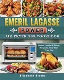 Emeril Lagasse Power Air Fryer 360 Cookbook - Elizabeth Brown