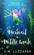 A Mermaid in Middle Grade Book 5 - A.M. Luzzader